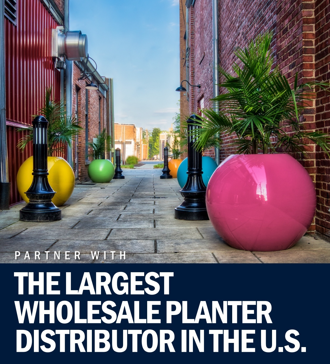Partner with the largest wholesale planter distributor in the U.S. 